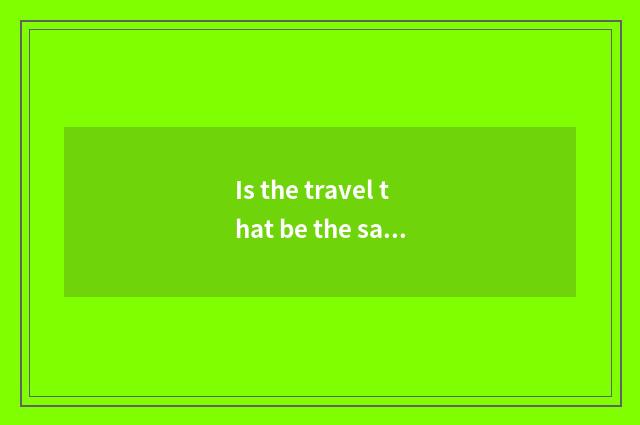 Is the travel that be the same as Cheng good?
