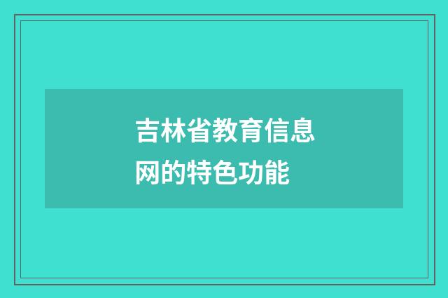 吉林省教育信息网的特色功能