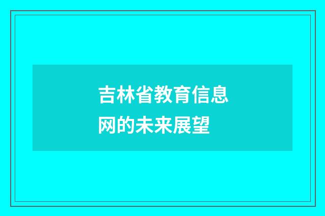 吉林省教育信息网的未来展望