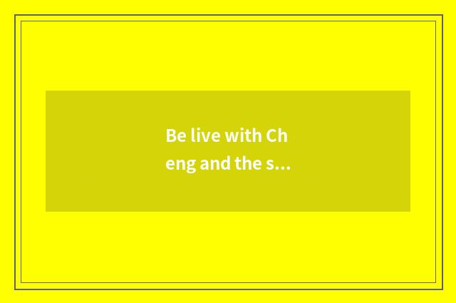 Be live with Cheng and the same as the relation that Cheng travels?