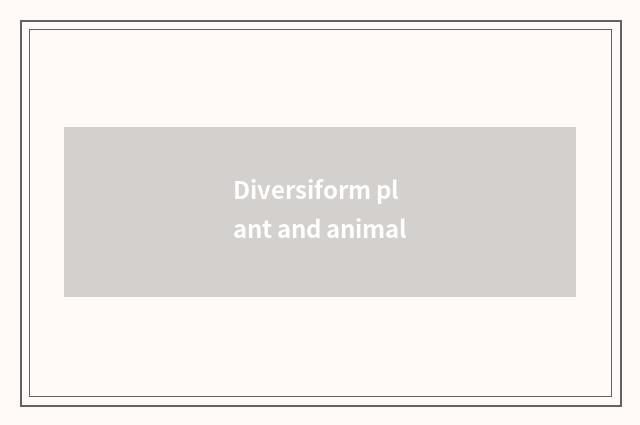 Diversiform plant and animal