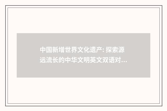 中国新增世界文化遗产: 探索源远流长的中华文明英文双语对照
