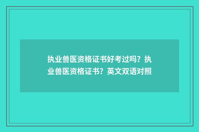 执业兽医资格证书好考过吗？执业兽医资格证书？英文双语对照