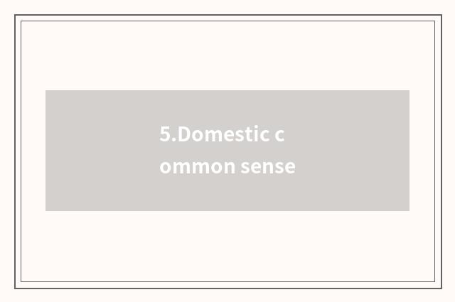 5.Domestic common sense