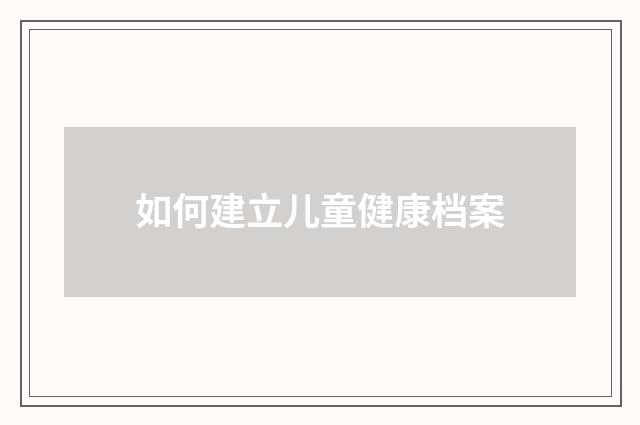 如何建立儿童健康档案