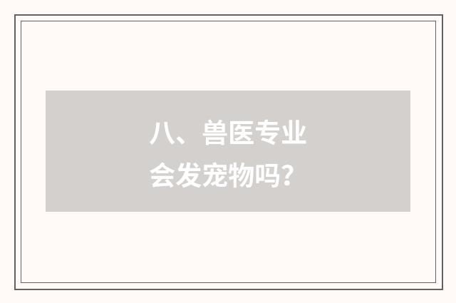八、兽医专业会发宠物吗?