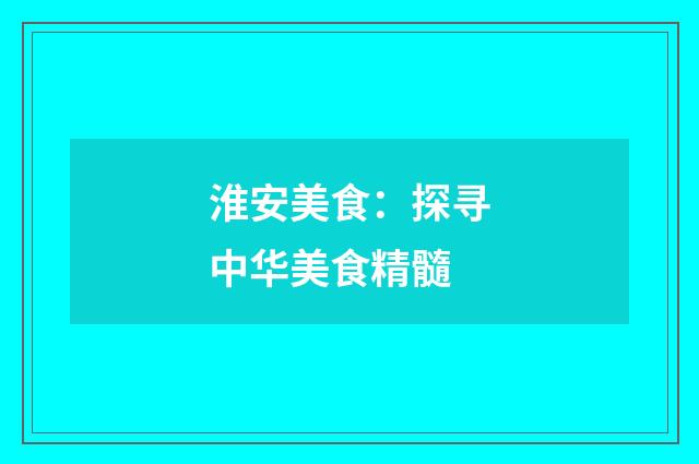 淮安美食：探寻中华美食精髓