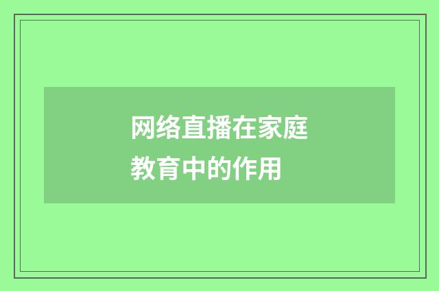 网络直播在家庭教育中的作用