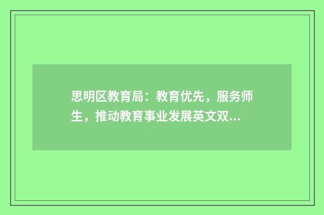 思明区教育局:教育优先,服务师生,推动教育事业发展英文双语对照