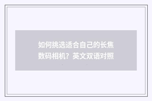如何挑选适合自己的长焦数码相机?英文双语对照