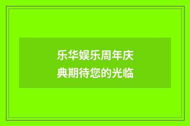 乐华娱乐周年庆典期待您的光临