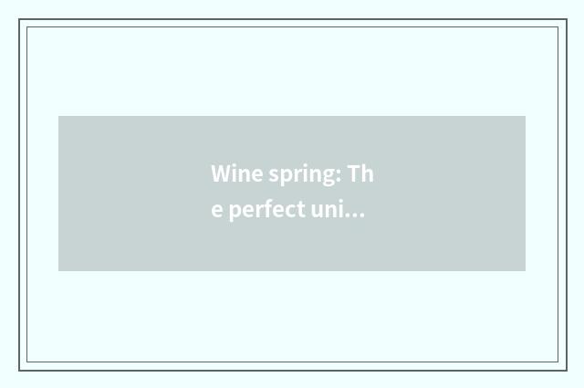 Wine spring: The perfect union of natural landscape and humanitarian glamour
