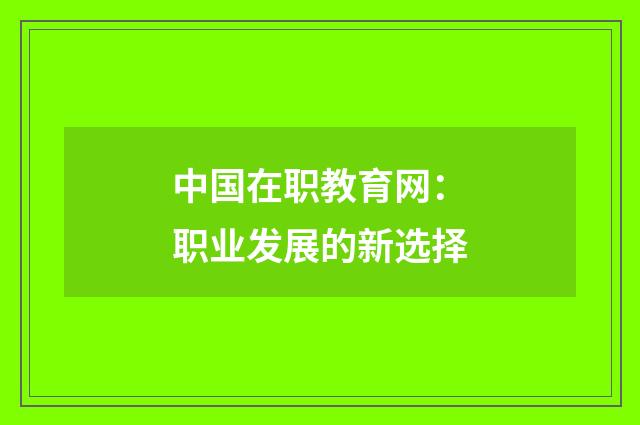 中国在职教育网:职业发展的新选择