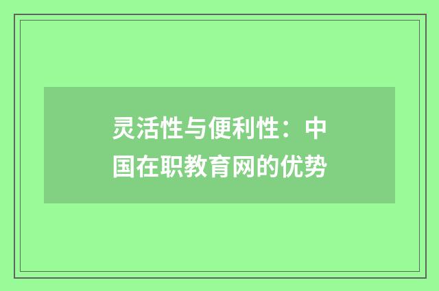 灵活性与便利性:中国在职教育网的优势