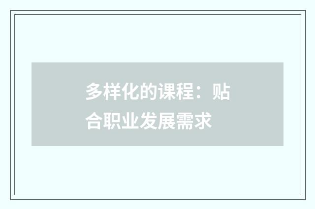 多样化的课程:贴合职业发展需求