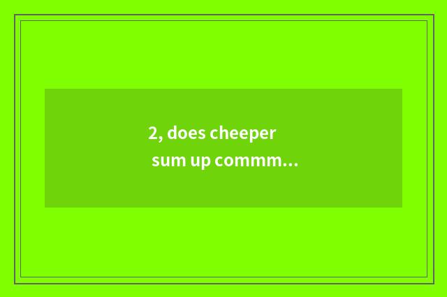 2, does cheeper sum up commment?
