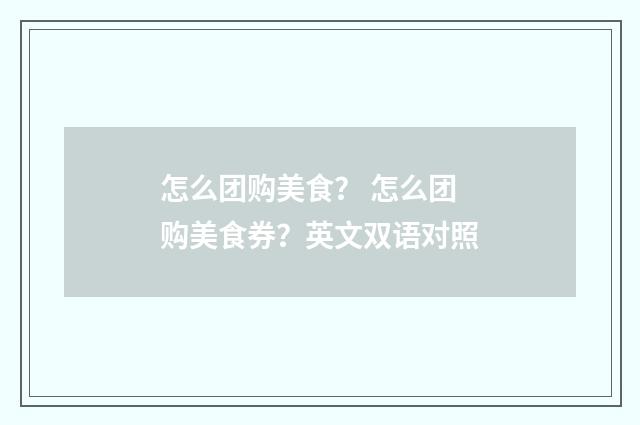 怎么团购美食？ 怎么团购美食券？英文双语对照