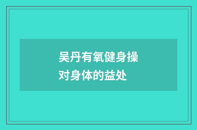 吴丹有氧健身操对身体的益处