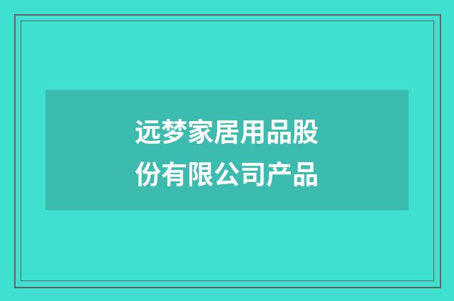 远梦家居用品股份有限公司产品