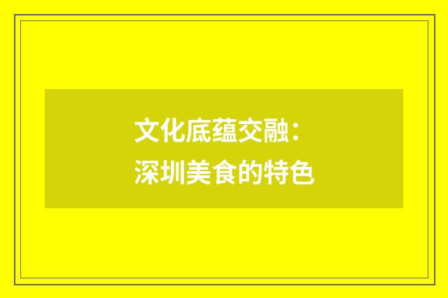 文化底蕴交融：深圳美食的特色