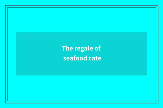 The regale of seafood cate