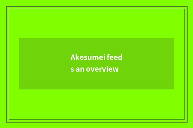 Akesumei feeds an overview