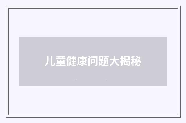 儿童健康问题大揭秘