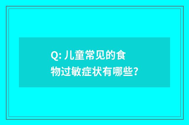 Q: 儿童常见的食物过敏症状有哪些？