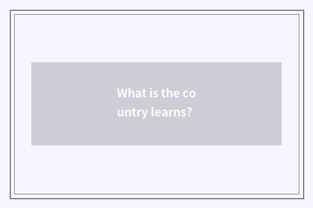 What is the country learns?