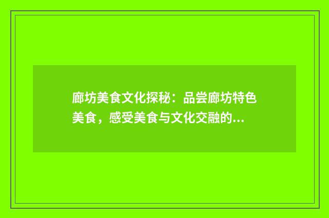 廊坊美食文化探秘：品尝廊坊特色美食，感受美食与文化交融的魅力英文双语对照