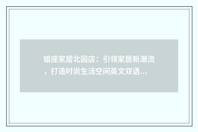 银座家居北园店:引领家居新潮流,打造时尚生活空间英文双语对照