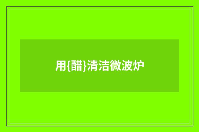 用{醋}清洁微波炉