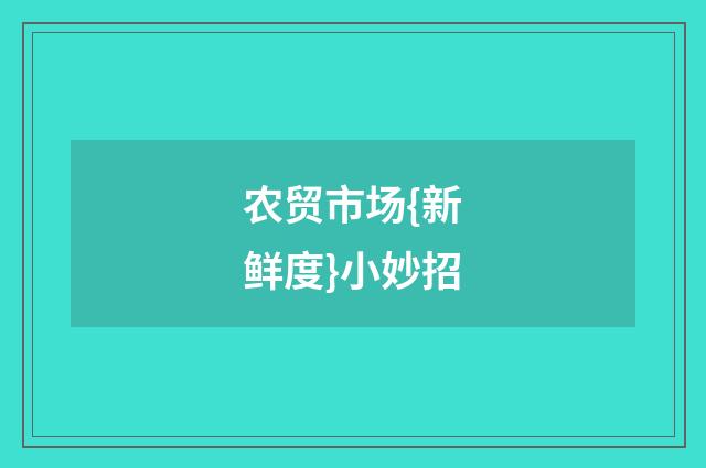 农贸市场{新鲜度}小妙招