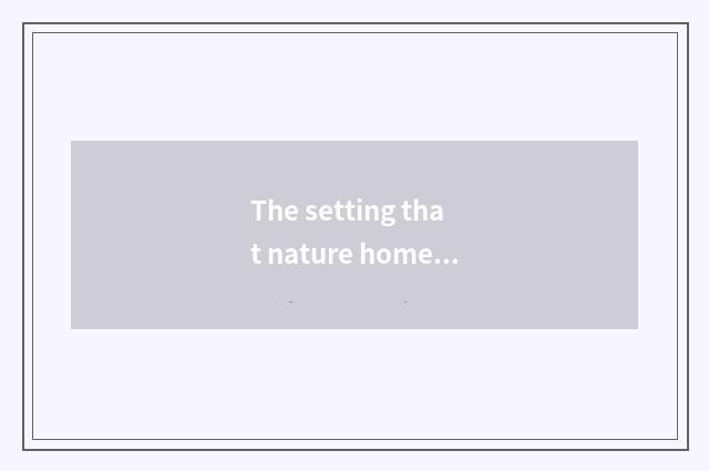 The setting that nature home spins