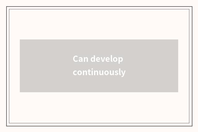 Can develop continuously
