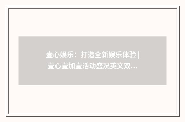 壹心娱乐：打造全新娱乐体验 | 壹心壹加壹活动盛况英文双语对照