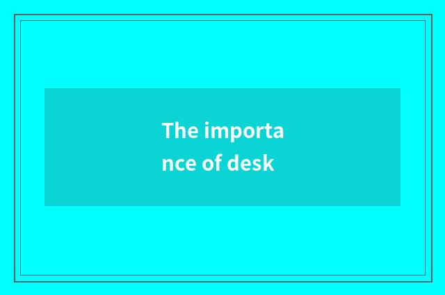 The importance of desk