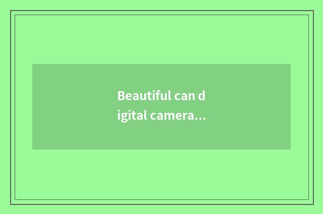 Beautiful can digital camera maintains flow