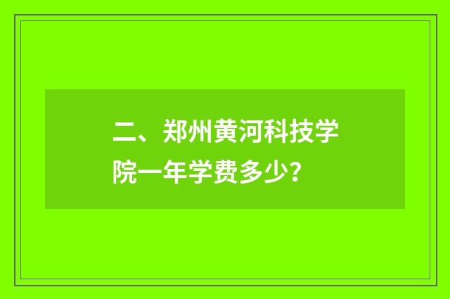 二、郑州黄河科技学院一年学费多少？