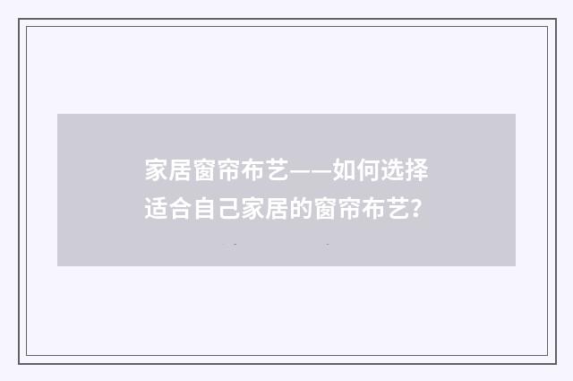 家居窗帘布艺——如何选择适合自己家居的窗帘布艺?