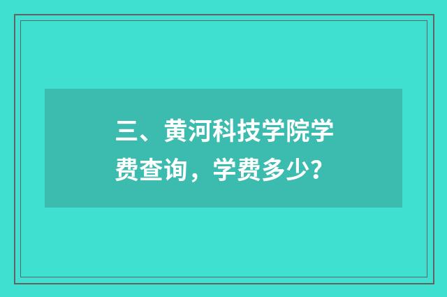 三、黄河科技学院学费查询,学费多少?