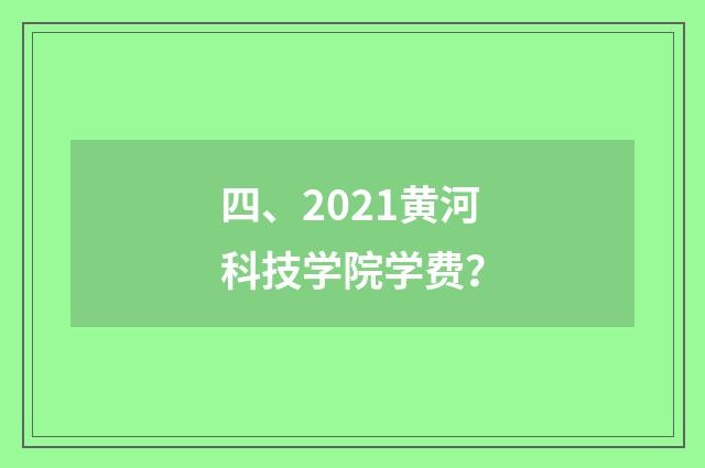 四、2021黄河科技学院学费?