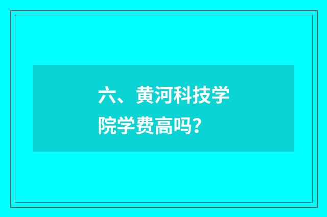 六、黄河科技学院学费高吗？