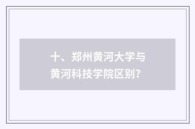 十、郑州黄河大学与黄河科技学院区别?