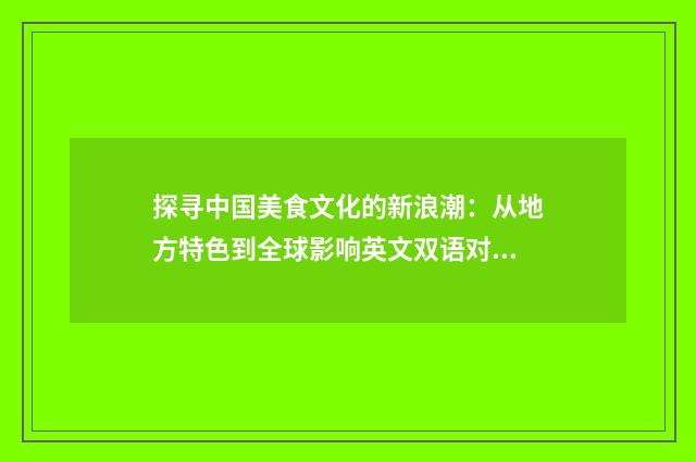 探寻中国美食文化的新浪潮：从地方特色到全球影响英文双语对照