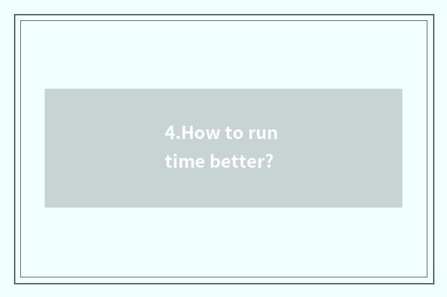 4.How to run time better?