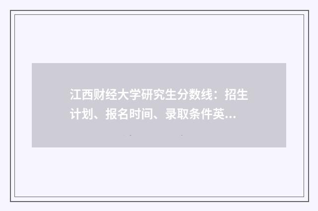 江西财经大学研究生分数线:招生计划、报名时间、录取条件英文双语对照