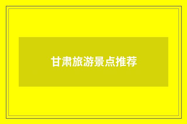 甘肃旅游景点推荐