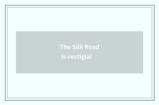 The Silk Road is vestigial