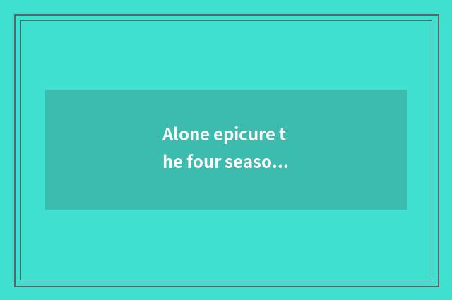 Alone epicure the four seasons: Take you to seek cate and solitude